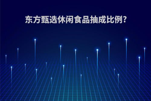 东方甄选休闲食品抽成比例?