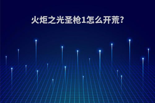 火炬之光圣枪1怎么开荒?