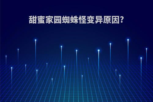 甜蜜家园蜘蛛怪变异原因?