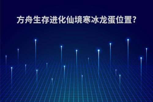 方舟生存进化仙境寒冰龙蛋位置?