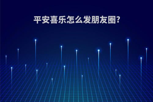 平安喜乐怎么发朋友圈?