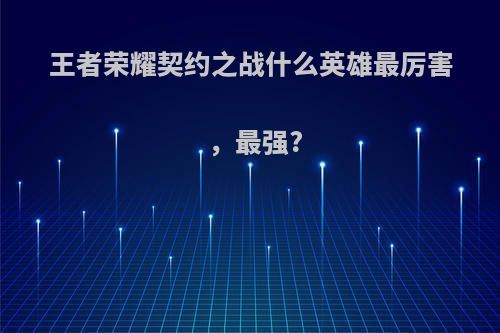 王者荣耀契约之战什么英雄最厉害，最强?