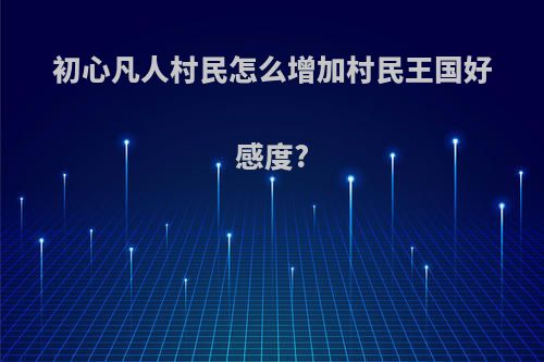 初心凡人村民怎么增加村民王国好感度?