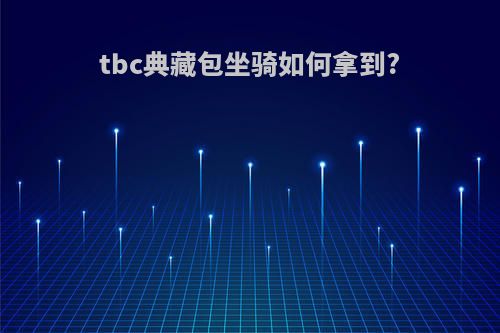 tbc典藏包坐骑如何拿到?