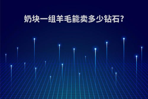 奶块一组羊毛能卖多少钻石?