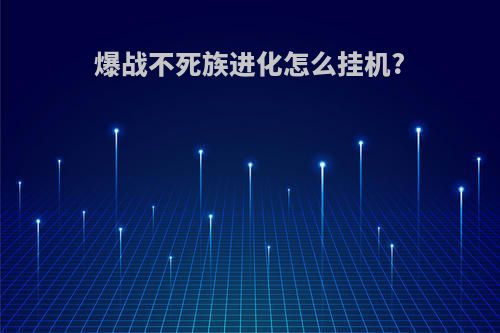 爆战不死族进化怎么挂机?