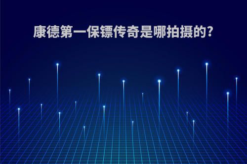 康德第一保镖传奇是哪拍摄的?