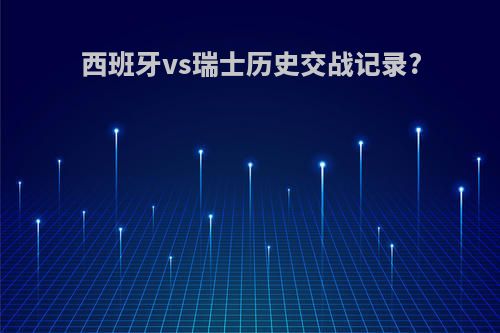 西班牙vs瑞士历史交战记录?