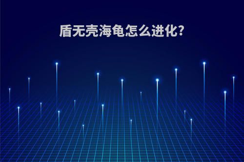 盾无壳海龟怎么进化?