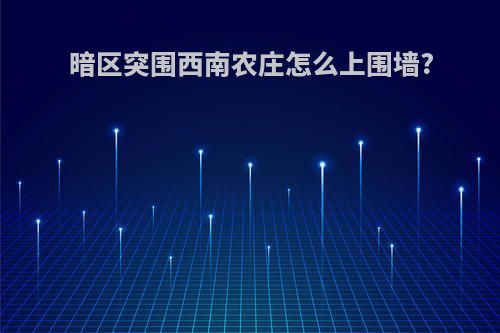 暗区突围西南农庄怎么上围墙?