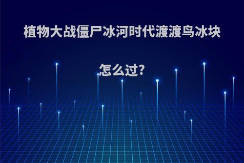 植物大战僵尸冰河时代渡渡鸟冰块怎么过?