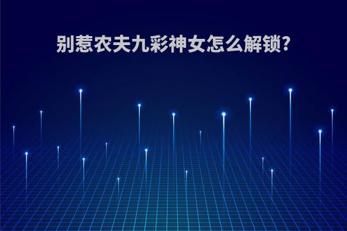 别惹农夫九彩神女怎么解锁?
