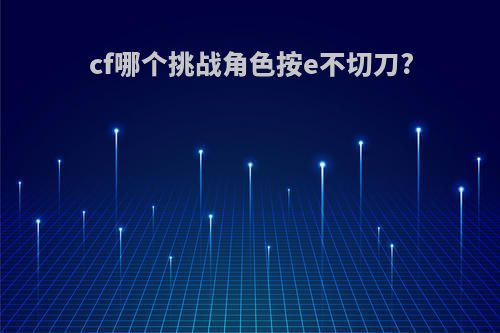 cf哪个挑战角色按e不切刀?