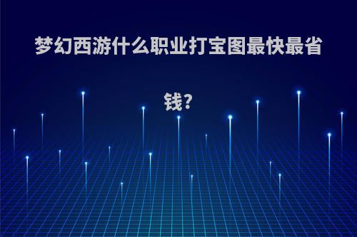 梦幻西游什么职业打宝图最快最省钱?