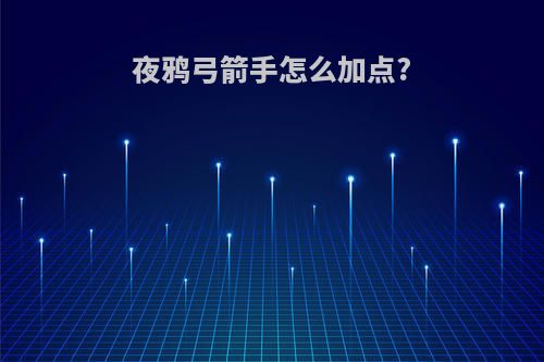 夜鸦弓箭手怎么加点?