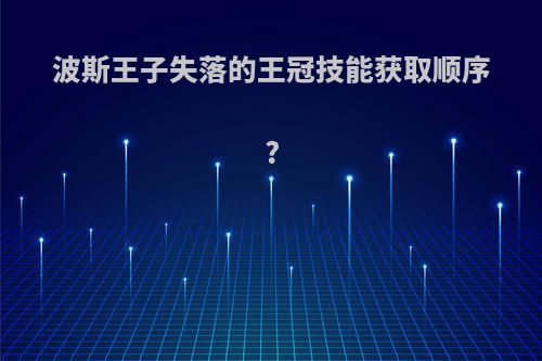 波斯王子失落的王冠技能获取顺序?