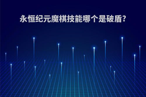 永恒纪元魔棋技能哪个是破盾?