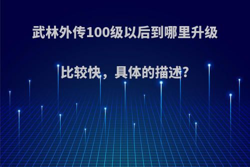 武林外传100级以后到哪里升级比较快，具体的描述?