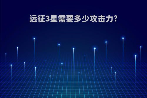 远征3星需要多少攻击力?
