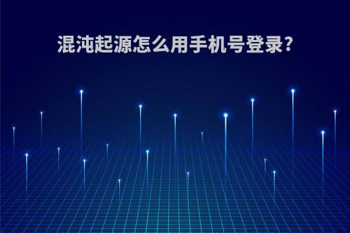 混沌起源怎么用手机号登录?