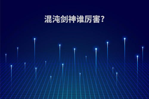 混沌剑神谁厉害?