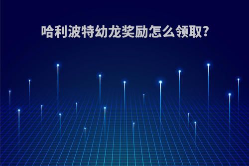 哈利波特幼龙奖励怎么领取?