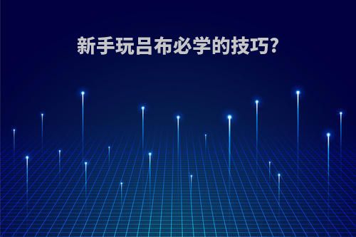 新手玩吕布必学的技巧?