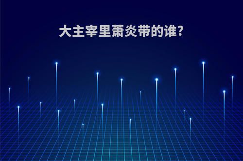 大主宰里萧炎带的谁?