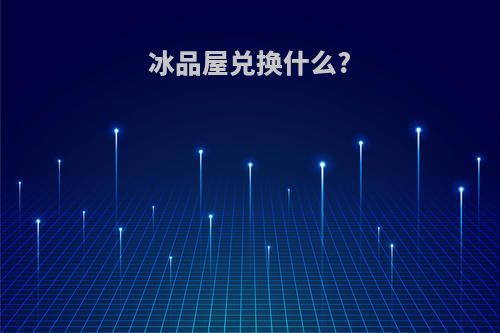 冰品屋兑换什么?