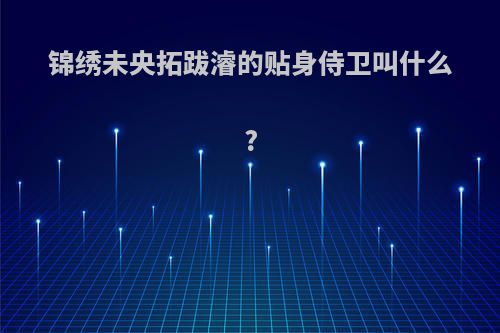 锦绣未央拓跋濬的贴身侍卫叫什么?
