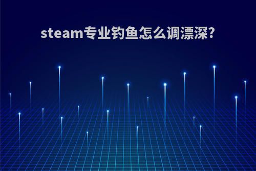 steam专业钓鱼怎么调漂深?