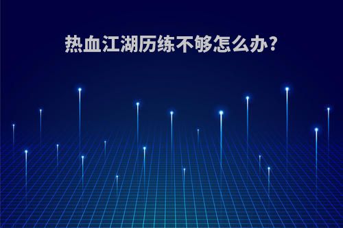 热血江湖历练不够怎么办?