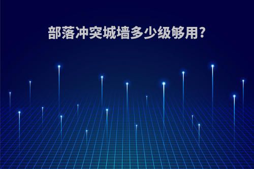 部落冲突城墙多少级够用?