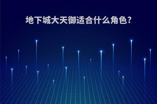 地下城大天御适合什么角色?