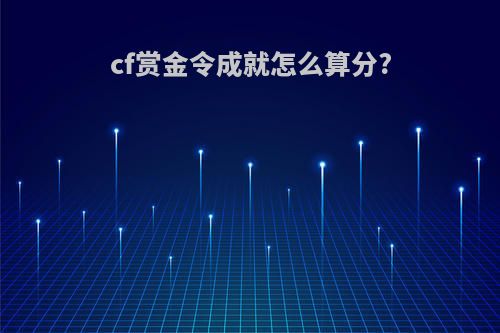 cf赏金令成就怎么算分?