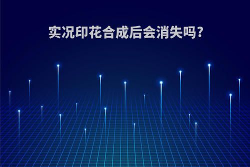实况印花合成后会消失吗?