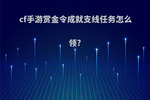 cf手游赏金令成就支线任务怎么领?