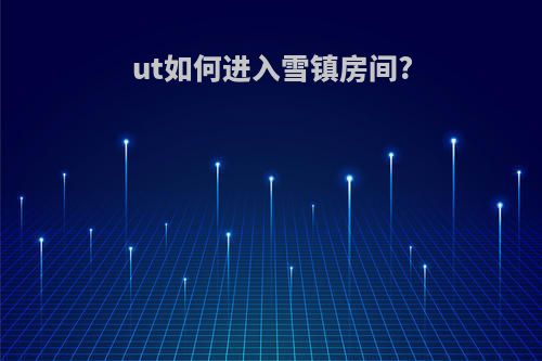 ut如何进入雪镇房间?