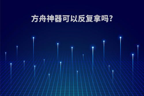 方舟神器可以反复拿吗?
