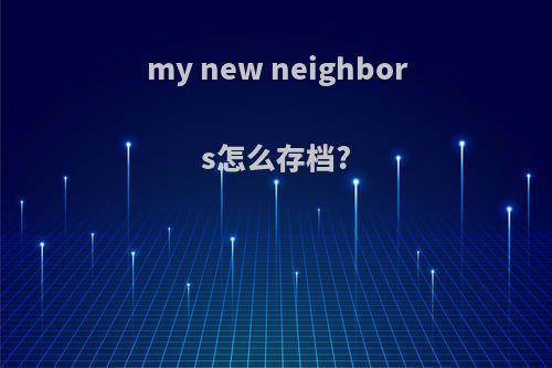 my new neighbors怎么存档?