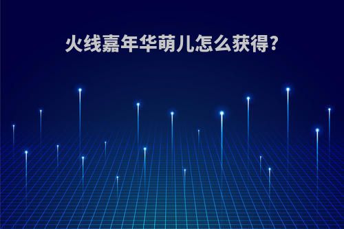 火线嘉年华萌儿怎么获得?