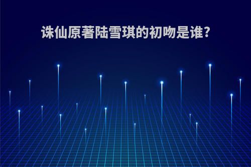 诛仙原著陆雪琪的初吻是谁?
