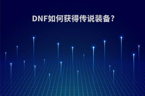 DNF如何获得传说装备?