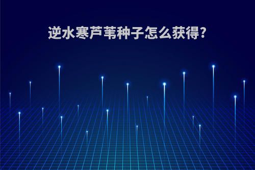 逆水寒芦苇种子怎么获得?