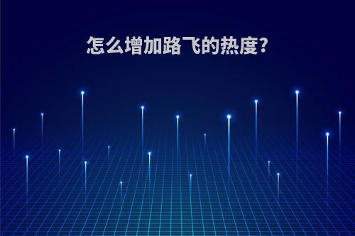 怎么增加路飞的热度?