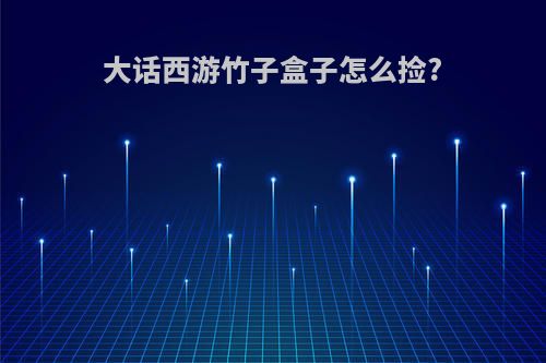 大话西游竹子盒子怎么捡?