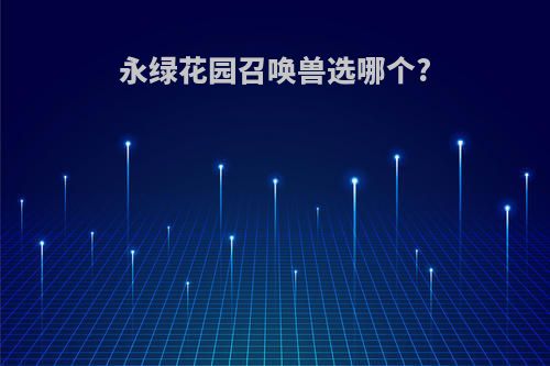 永绿花园召唤兽选哪个?