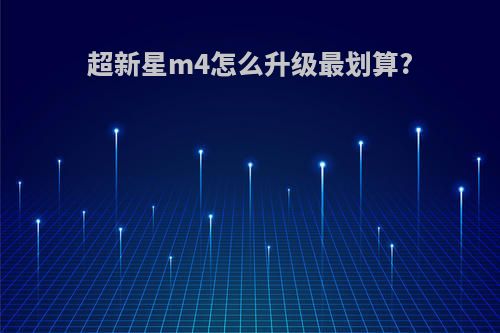 超新星m4怎么升级最划算?