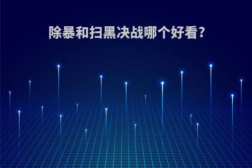 除暴和扫黑决战哪个好看?