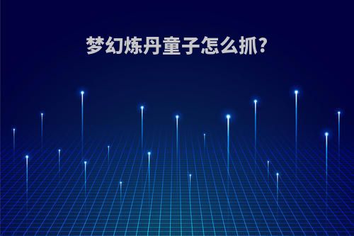 梦幻炼丹童子怎么抓?